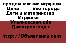 продам мягкие игрушки › Цена ­ 20 - Все города Дети и материнство » Игрушки   . Ульяновская обл.,Димитровград г.